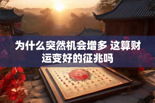 为什么突然机会增多 这算财运变好的征兆吗