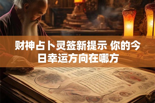 财神占卜灵签新提示 你的今日幸运方向在哪方