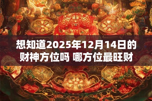 想知道2025年12月14日的财神方位吗 哪方位最旺财运