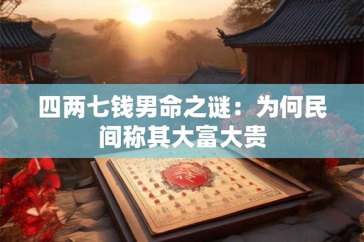 四两七钱男命之谜：为何民间称其大富大贵