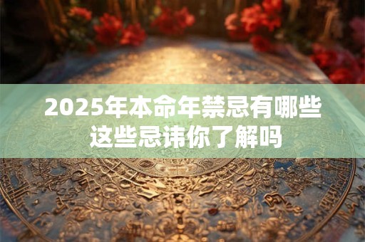 2025年本命年禁忌有哪些 这些忌讳你了解吗