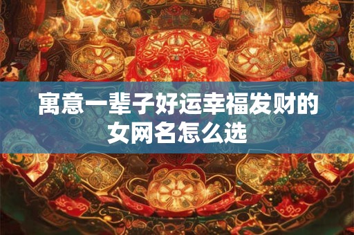 寓意一辈子好运幸福发财的女网名怎么选