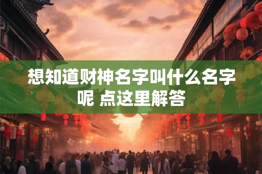 想知道财神名字叫什么名字呢 点这里解答