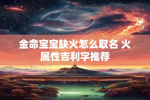 金命宝宝缺火怎么取名 火属性吉利字推荐