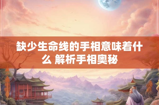 缺少生命线的手相意味着什么 解析手相奥秘