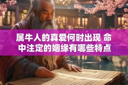 属牛人的真爱何时出现 命中注定的姻缘有哪些特点