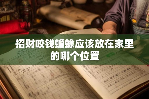 招财咬钱蟾蜍应该放在家里的哪个位置