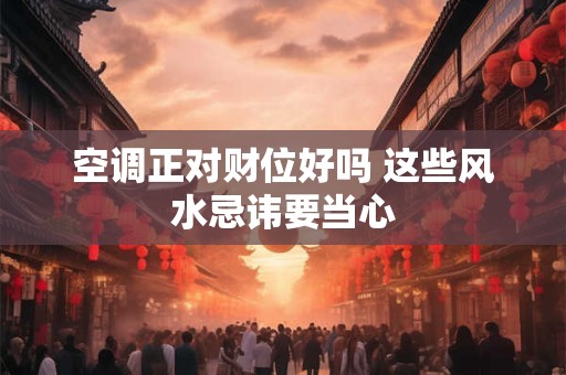 空调正对财位好吗 这些风水忌讳要当心