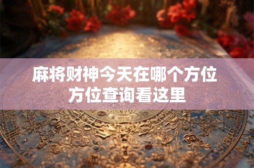麻将财神今天在哪个方位 方位查询看这里