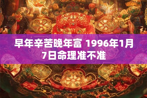 早年辛苦晚年富 1996年1月7日命理准不准