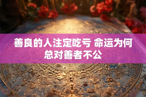 善良的人注定吃亏 命运为何总对善者不公