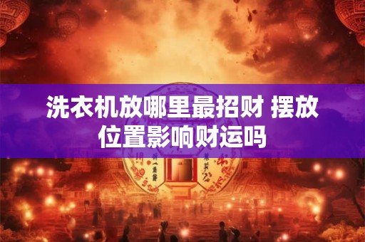 洗衣机放哪里最招财 摆放位置影响财运吗