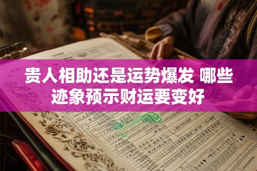贵人相助还是运势爆发 哪些迹象预示财运要变好