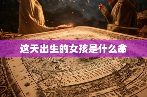 这天出生的女孩是什么命