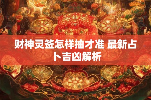 财神灵签怎样抽才准 最新占卜吉凶解析