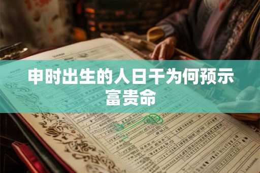 申时出生的人日干为何预示富贵命
