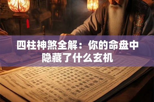 详细阅读:四柱神煞全解:你的命盘中隐藏了什么玄机 四柱神煞全解:你的命盘中隐藏了什么玄机