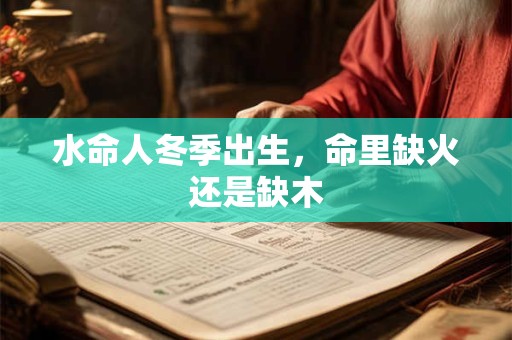 水命人冬季出生，命里缺火还是缺木