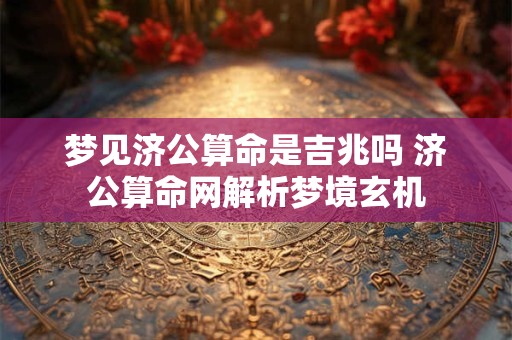 梦见济公算命是吉兆吗 济公算命网解析梦境玄机