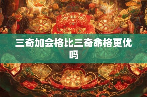 三奇加会格比三奇命格更优吗