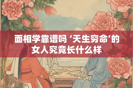 面相学靠谱吗 ‘天生穷命’的女人究竟长什么样
