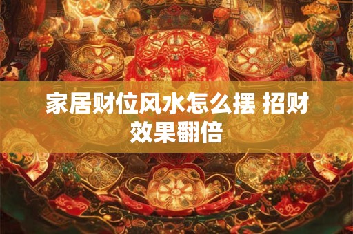 家居财位风水怎么摆 招财效果翻倍