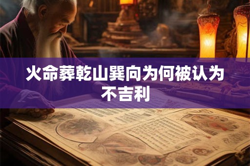 火命葬乾山巽向为何被认为不吉利