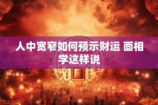 人中宽窄如何预示财运 面相学这样说