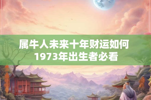 属牛人未来十年财运如何 1973年出生者必看