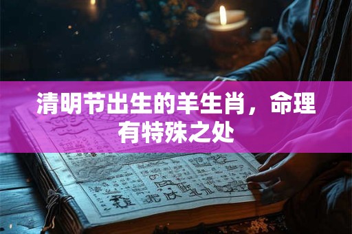 清明节出生的羊生肖，命理有特殊之处