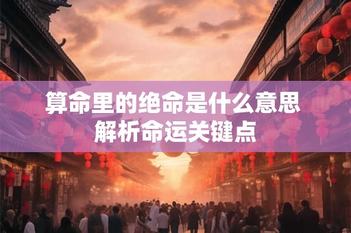 算命里的绝命是什么意思 解析命运关键点