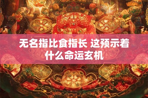 无名指比食指长 这预示着什么命运玄机