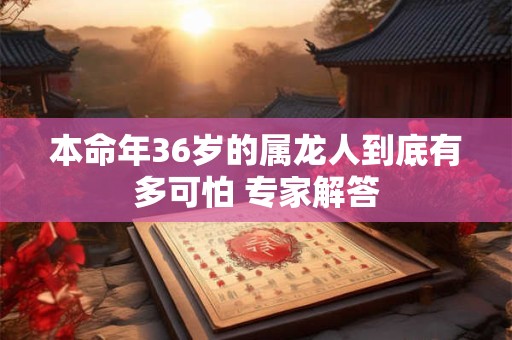 本命年36岁的属龙人到底有多可怕 专家解答
