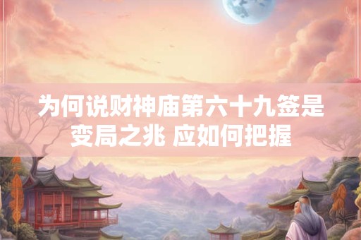 为何说财神庙第六十九签是变局之兆 应如何把握