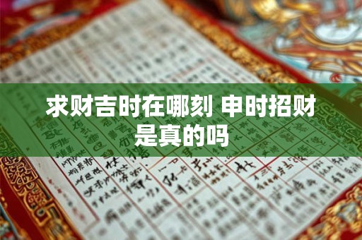 求财吉时在哪刻 申时招财是真的吗