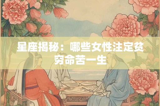 星座揭秘：哪些女性注定贫穷命苦一生