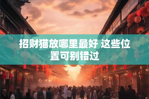招财猫放哪里最好 这些位置可别错过