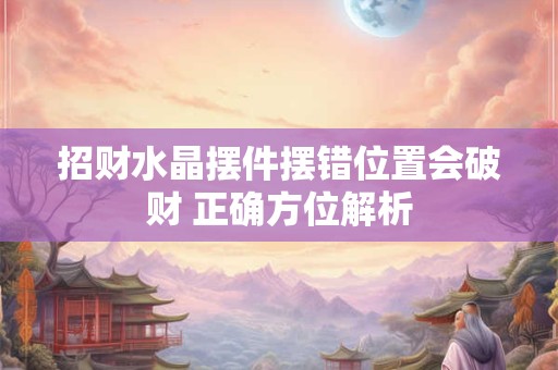 招财水晶摆件摆错位置会破财 正确方位解析