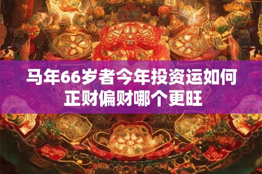 马年66岁者今年投资运如何 正财偏财哪个更旺