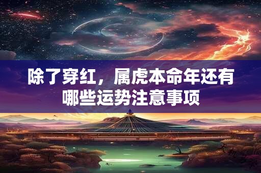 除了穿红，属虎本命年还有哪些运势注意事项