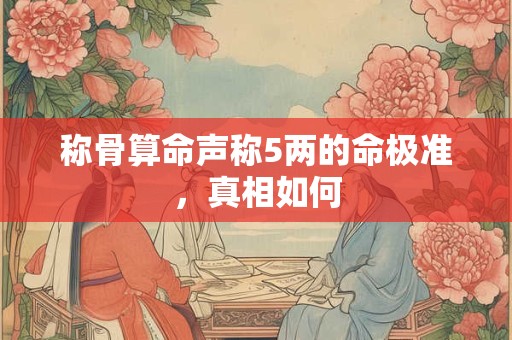称骨算命声称5两的命极准，真相如何