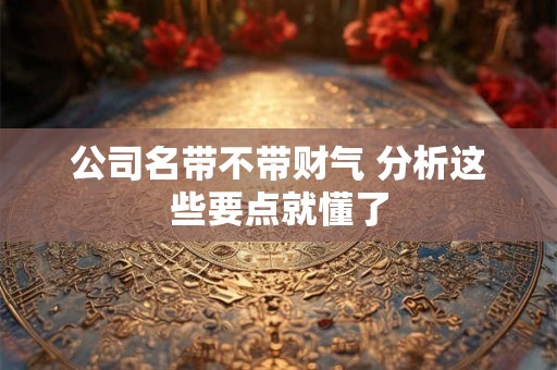 公司名带不带财气 分析这些要点就懂了