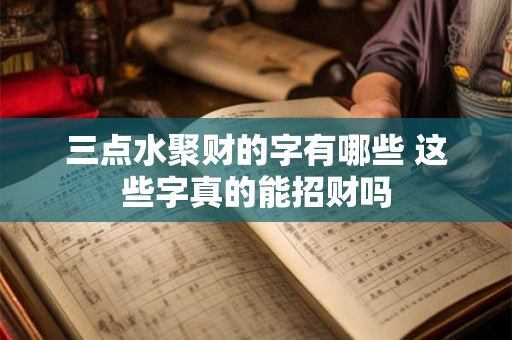 详细阅读:三点水聚财的字有哪些 这些字真的能招财吗 三点水聚财的字有哪些 这些字真的能招财吗