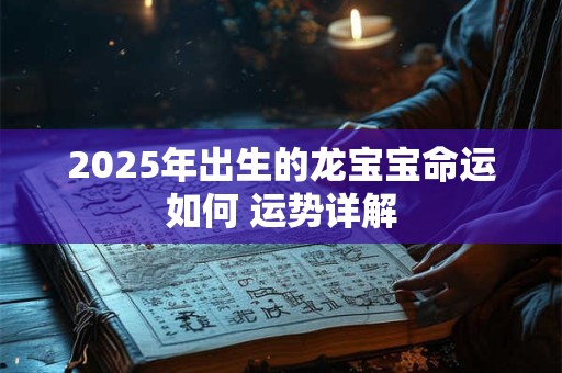 2025年出生的龙宝宝命运如何 运势详解