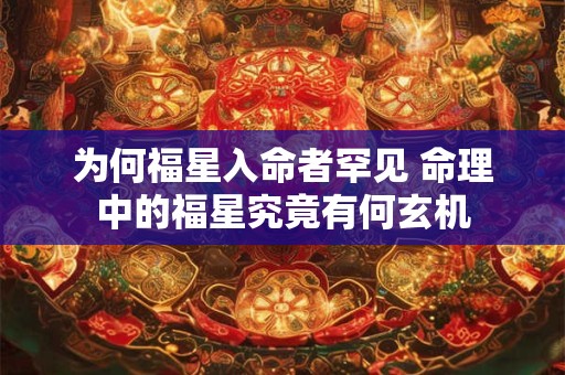为何福星入命者罕见 命理中的福星究竟有何玄机