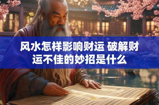 风水怎样影响财运 破解财运不佳的妙招是什么