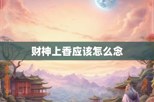 财神上香应该怎么念