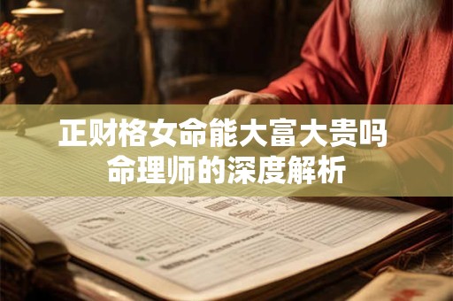 正财格女命能大富大贵吗 命理师的深度解析