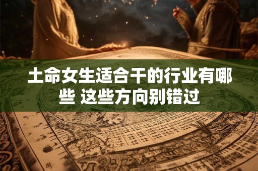 土命女生适合干的行业有哪些 这些方向别错过