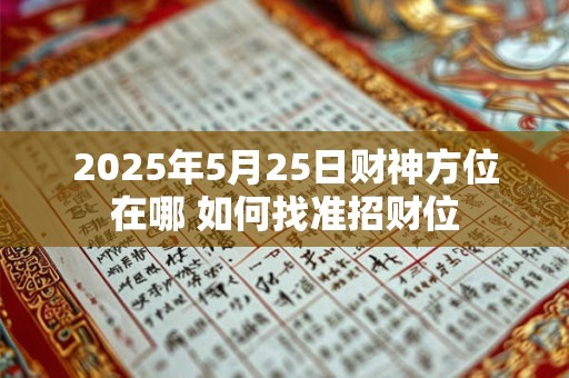 2025年5月25日财神方位在哪 如何找准招财位